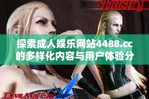探索成人娱乐网站4488.cc的多样化内容与用户体验分析