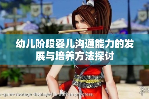 幼儿阶段婴儿沟通能力的发展与培养方法探讨