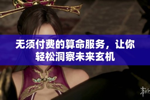 无须付费的算命服务，让你轻松洞察未来玄机