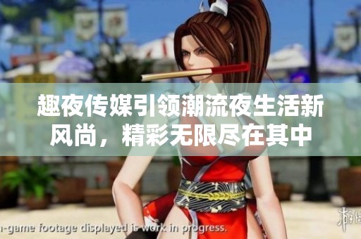 趣夜传媒引领潮流夜生活新风尚，精彩无限尽在其中