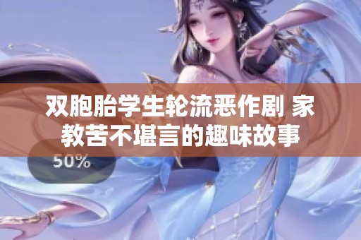 双胞胎学生轮流恶作剧 家教苦不堪言的趣味故事