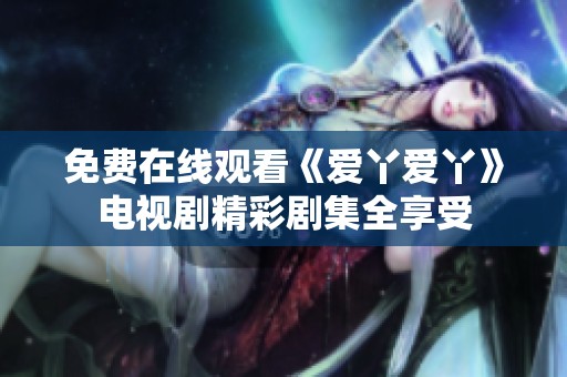 免费在线观看《爱丫爱丫》电视剧精彩剧集全享受