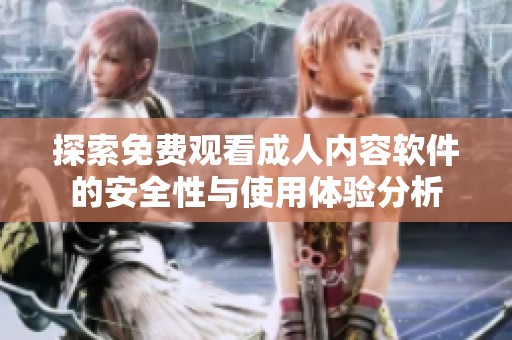 探索免费观看成人内容软件的安全性与使用体验分析