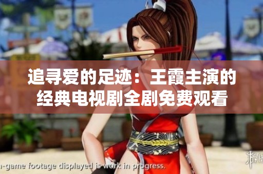 追寻爱的足迹：王霞主演的经典电视剧全剧免费观看