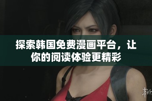 探索韩国免费漫画平台，让你的阅读体验更精彩