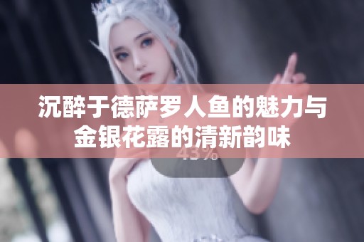 沉醉于德萨罗人鱼的魅力与金银花露的清新韵味