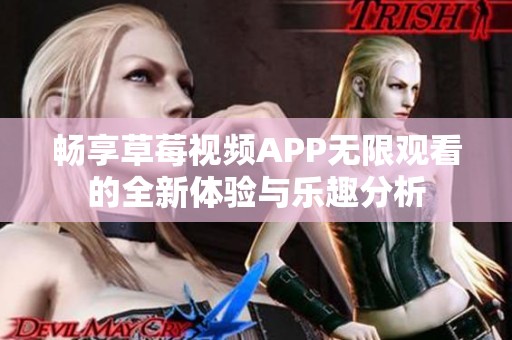 畅享草莓视频APP无限观看的全新体验与乐趣分析