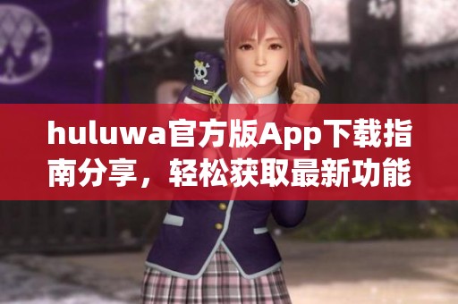 huluwa官方版App下载指南分享，轻松获取最新功能与更新信息