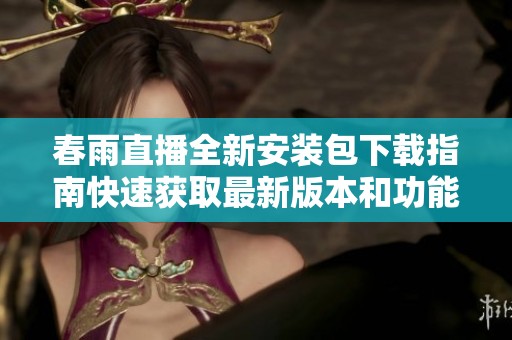 春雨直播全新安装包下载指南快速获取最新版本和功能介绍