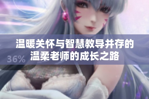 温暖关怀与智慧教导并存的温柔老师的成长之路