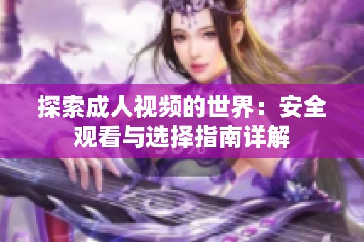 探索成人视频的世界：安全观看与选择指南详解