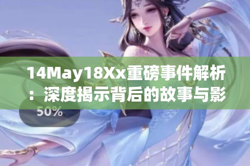 14May18Xx重磅事件解析：深度揭示背后的故事与影响力