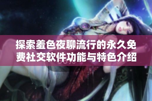 探索羞色夜聊流行的永久免费社交软件功能与特色介绍