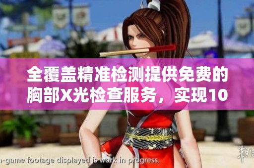 全覆盖精准检测提供免费的胸部X光检查服务，实现100%曝光率