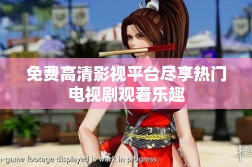 免费高清影视平台尽享热门电视剧观看乐趣