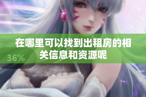 在哪里可以找到出租房的相关信息和资源呢