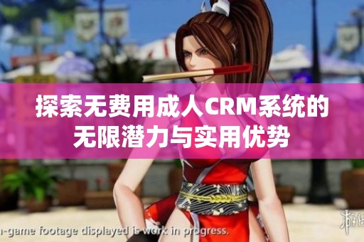 探索无费用成人CRM系统的无限潜力与实用优势