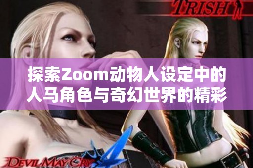 探索Zoom动物人设定中的人马角色与奇幻世界的精彩互动