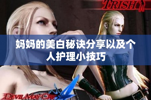 妈妈的美白秘诀分享以及个人护理小技巧
