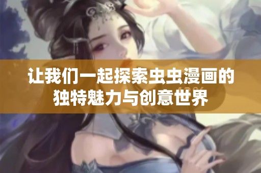 让我们一起探索虫虫漫画的独特魅力与创意世界