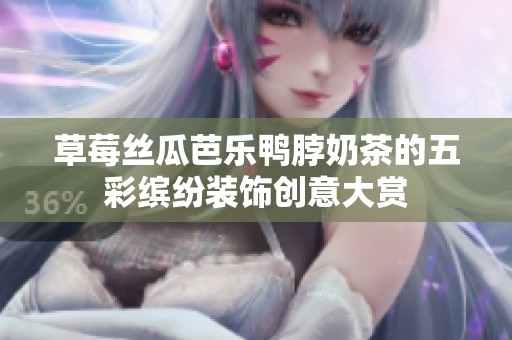 草莓丝瓜芭乐鸭脖奶茶的五彩缤纷装饰创意大赏