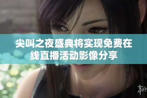尖叫之夜盛典将实现免费在线直播活动影像分享