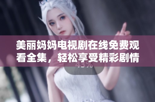 美丽妈妈电视剧在线免费观看全集，轻松享受精彩剧情