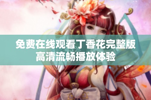 免费在线观看丁香花完整版高清流畅播放体验