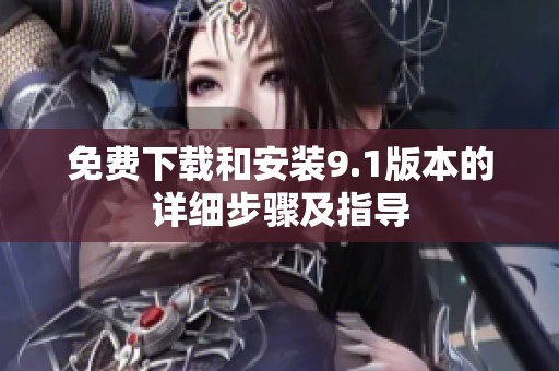 免费下载和安装9.1版本的详细步骤及指导