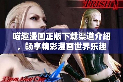 喵趣漫画正版下载渠道介绍，畅享精彩漫画世界乐趣