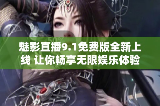 魅影直播9.1免费版全新上线 让你畅享无限娱乐体验