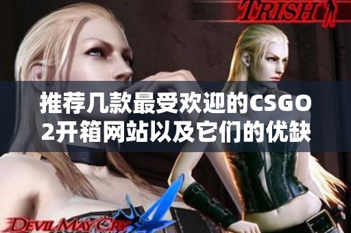 推荐几款最受欢迎的CSGO2开箱网站以及它们的优缺点分析