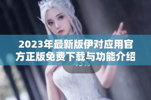 2023年最新版伊对应用官方正版免费下载与功能介绍