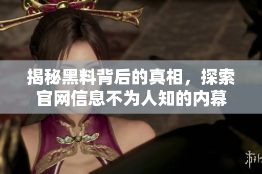 揭秘黑料背后的真相，探索官网信息不为人知的内幕