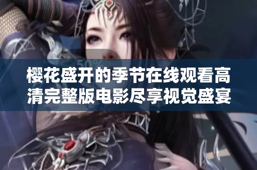 樱花盛开的季节在线观看高清完整版电影尽享视觉盛宴