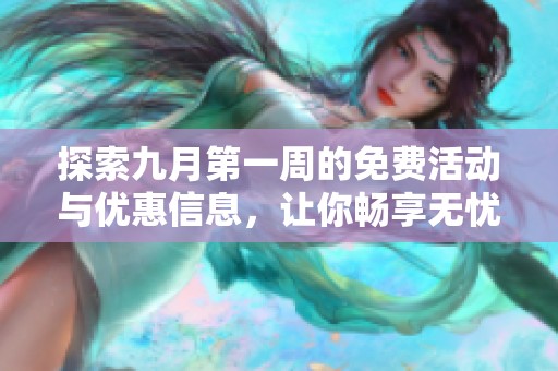 探索九月第一周的免费活动与优惠信息，让你畅享无忧优惠。