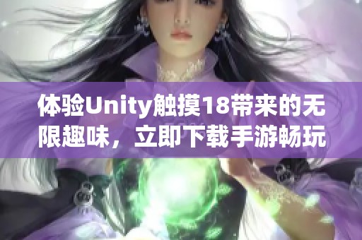 体验Unity触摸18带来的无限趣味，立即下载手游畅玩吧