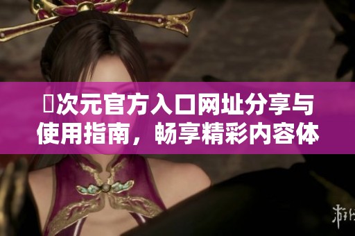 囧次元官方入口网址分享与使用指南，畅享精彩内容体验