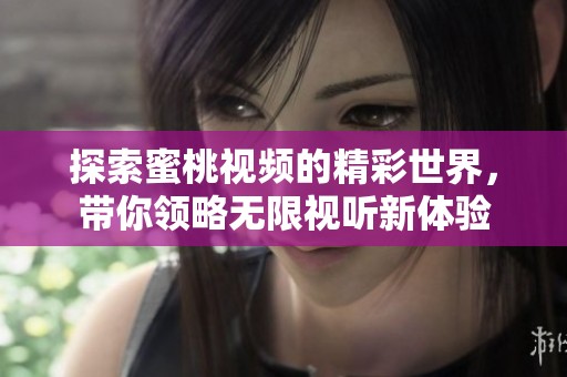探索蜜桃视频的精彩世界，带你领略无限视听新体验