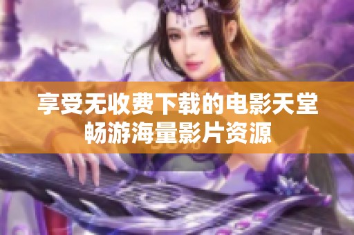 享受无收费下载的电影天堂畅游海量影片资源