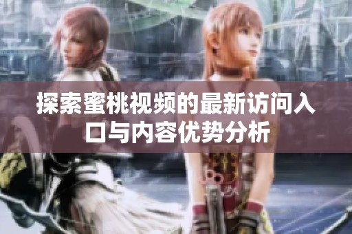 探索蜜桃视频的最新访问入口与内容优势分析