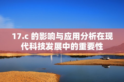 17.c 的影响与应用分析在现代科技发展中的重要性