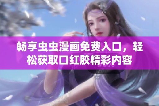 畅享虫虫漫画免费入口，轻松获取口红胶精彩内容
