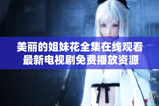 美丽的姐妹花全集在线观看 最新电视剧免费播放资源推荐