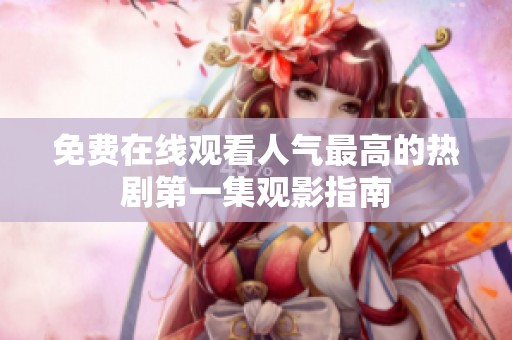 免费在线观看人气最高的热剧第一集观影指南