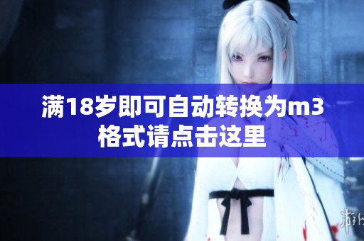 满18岁即可自动转换为m3格式请点击这里