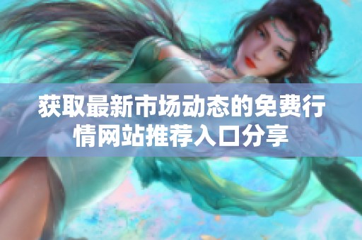 获取最新市场动态的免费行情网站推荐入口分享