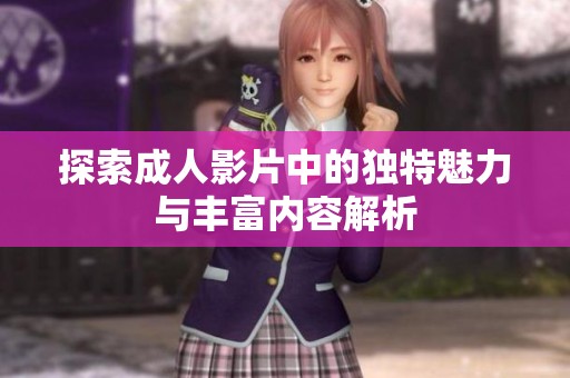 探索成人影片中的独特魅力与丰富内容解析