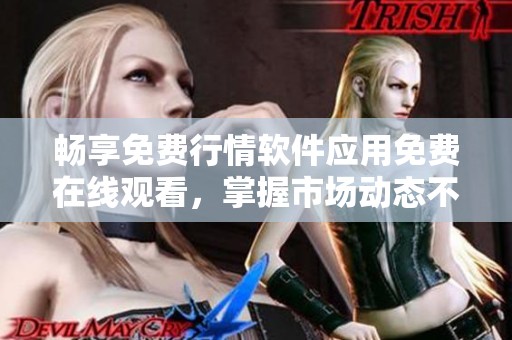 畅享免费行情软件应用免费在线观看，掌握市场动态不再错过