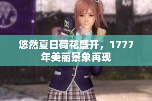 悠然夏日荷花盛开，1777年美丽景象再现